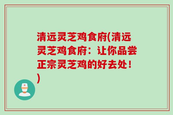 清远灵芝鸡食府(清远灵芝鸡食府：让你品尝正宗灵芝鸡的好去处！)