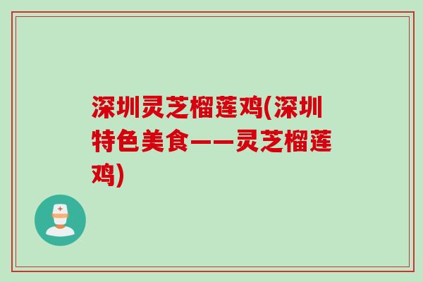 深圳灵芝榴莲鸡(深圳特色美食——灵芝榴莲鸡)