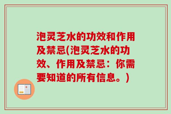 泡灵芝水的功效和作用及禁忌(泡灵芝水的功效、作用及禁忌：你需要知道的所有信息。)
