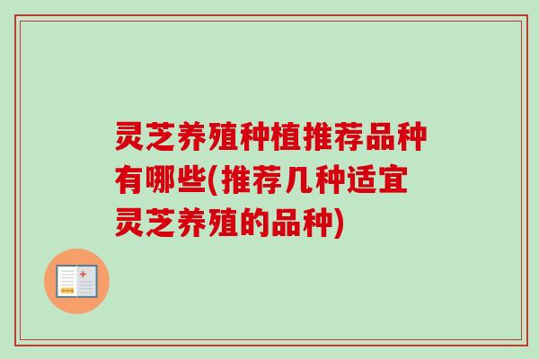 灵芝养殖种植推荐品种有哪些(推荐几种适宜灵芝养殖的品种)