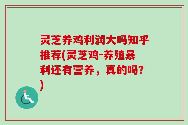 灵芝养鸡利润大吗知乎推荐(灵芝鸡-养殖暴利还有营养,真的吗?) 灵芝养鸡利润大吗知乎推荐(灵芝鸡-养殖暴利还有营养,真的吗?)