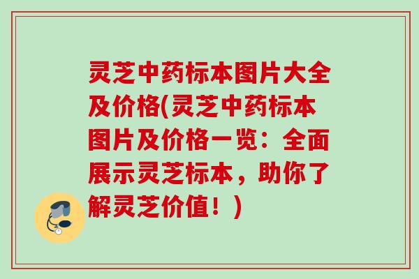 灵芝中药标本图片大全及价格(灵芝中药标本图片及价格一览：全面展示灵芝标本，助你了解灵芝价值！)