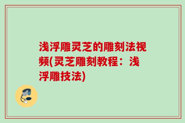 浅浮雕灵芝的雕刻法视频(灵芝雕刻教程：浅浮雕技法)