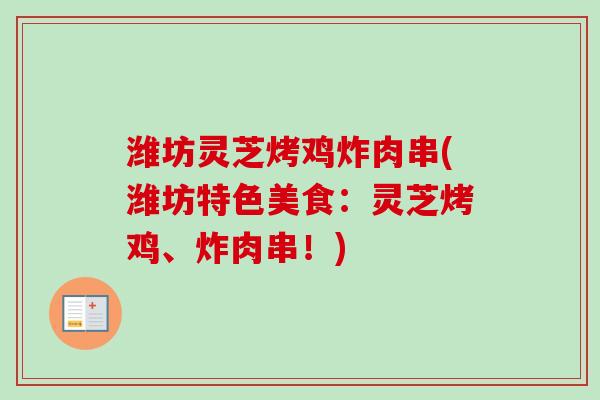 潍坊灵芝烤鸡炸肉串(潍坊特色美食：灵芝烤鸡、炸肉串！)