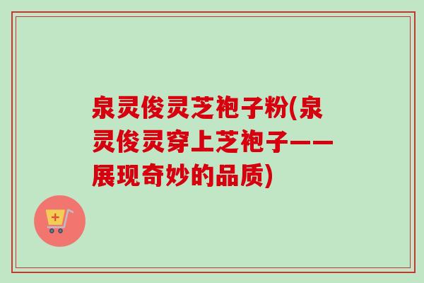 泉灵俊灵芝袍子粉(泉灵俊灵穿上芝袍子——展现奇妙的品质)