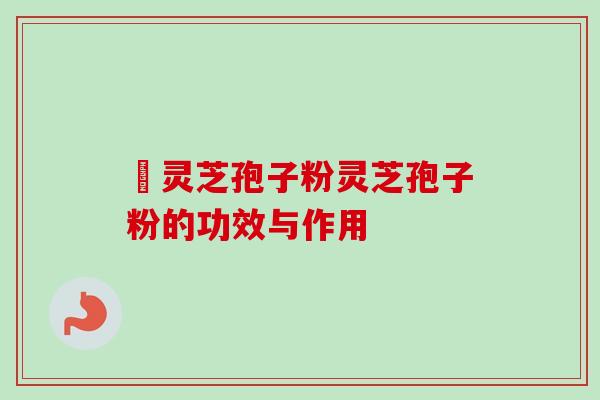 採灵芝孢子粉灵芝孢子粉的功效与作用