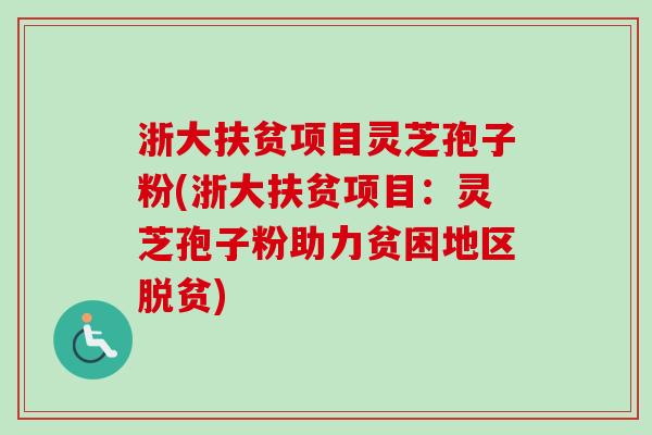 浙大扶贫项目灵芝孢子粉(浙大扶贫项目:灵芝孢子粉助力贫困地区脱贫) 浙大扶贫项目灵芝孢子粉(浙大扶贫项目:灵芝孢子粉助力贫困地区脱贫)