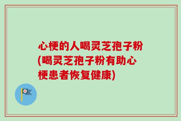 心梗的人喝灵芝孢子粉(喝灵芝孢子粉有助心梗患者恢复健康) 心梗的人喝灵芝孢子粉(喝灵芝孢子粉有助心梗患者恢复健康)
