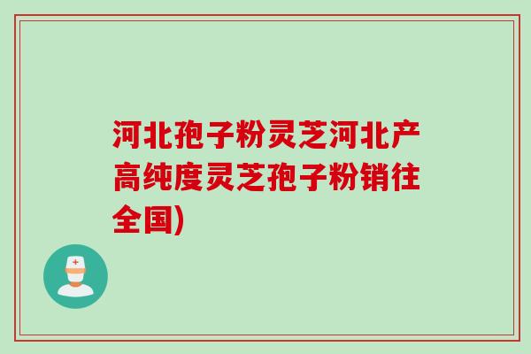 河北孢子粉灵芝河北产高纯度灵芝孢子粉销往全国) 河北孢子粉灵芝河北产高纯度灵芝孢子粉销往全国)