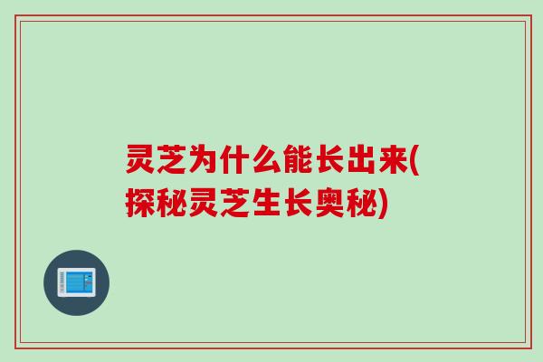 灵芝为什么能长出来(探秘灵芝生长奥秘)
