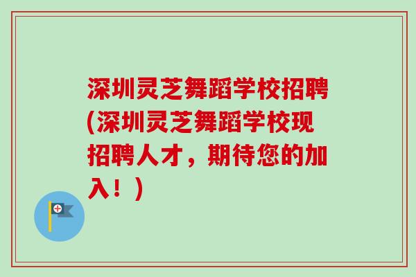 深圳灵芝舞蹈学校招聘(深圳灵芝舞蹈学校现招聘人才，期待您的加入！)