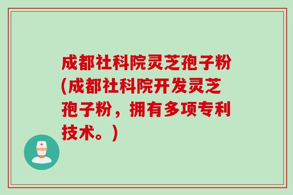 成都社科院灵芝孢子粉(成都社科院开发灵芝孢子粉,拥有多项专利技术。) 成都社科院灵芝孢子粉(成都社科院开发灵芝孢子粉,拥有多项专利技术。)