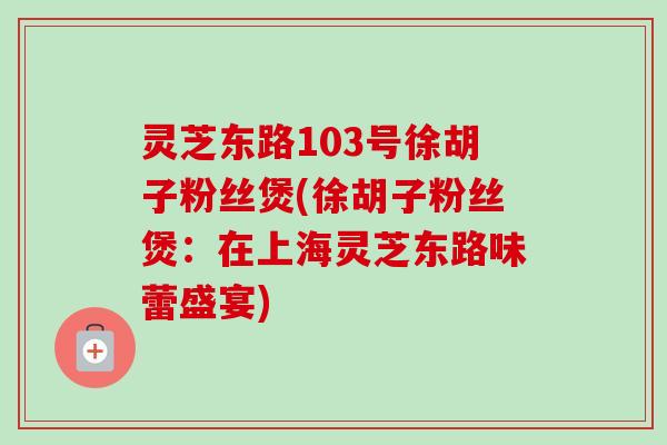 灵芝东路103号徐胡子粉丝煲(徐胡子粉丝煲：在上海灵芝东路味蕾盛宴)