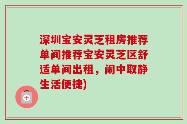 深圳宝安灵芝租房推荐单间推荐宝安灵芝区舒适单间出租，闹中取静生活便捷)