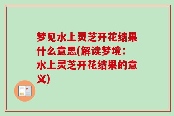 梦见水上灵芝开花结果什么意思(解读梦境：水上灵芝开花结果的意义)