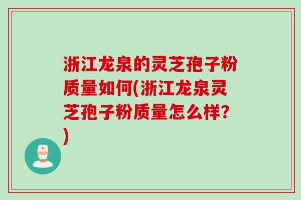 浙江龙泉的灵芝孢子粉质量如何(浙江龙泉灵芝孢子粉质量怎么样？)