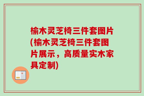 榆木灵芝椅三件套图片(榆木灵芝椅三件套图片展示，高质量实木家具定制)