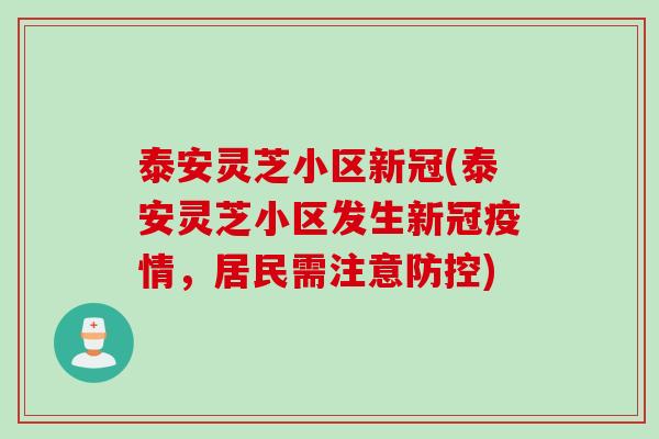 泰安灵芝小区新冠(泰安灵芝小区发生新冠疫情，居民需注意防控)