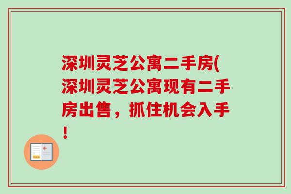 深圳灵芝公寓二手房(深圳灵芝公寓现有二手房出售，抓住机会入手！