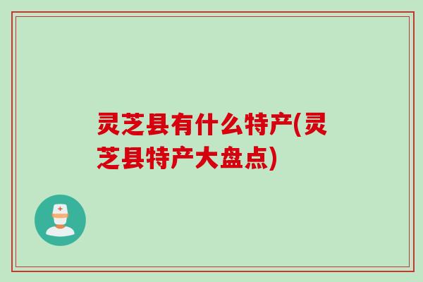 灵芝县有什么特产(灵芝县特产大盘点)