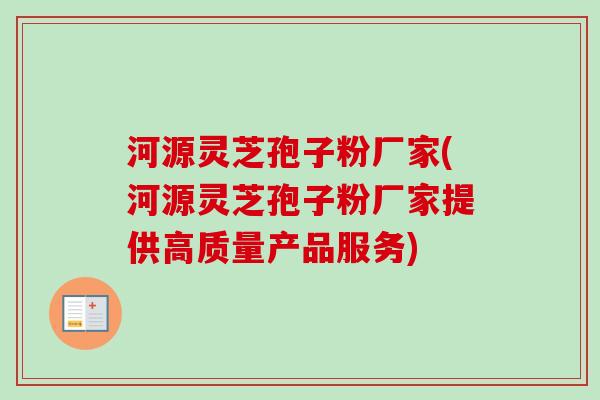 河源灵芝孢子粉厂家(河源灵芝孢子粉厂家提供高质量产品服务)