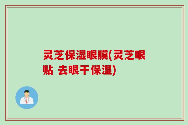 灵芝保湿眼膜(灵芝眼贴 去眼干保湿)