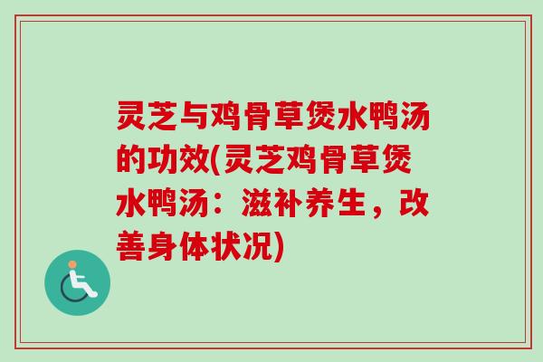 灵芝与鸡骨草煲水鸭汤的功效(灵芝鸡骨草煲水鸭汤：滋补养生，改善身体状况)