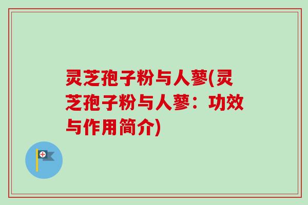 灵芝孢子粉与人蓼(灵芝孢子粉与人蓼:功效与作用简介) 灵芝孢子粉与人蓼(灵芝孢子粉与人蓼:功效与作用简介)