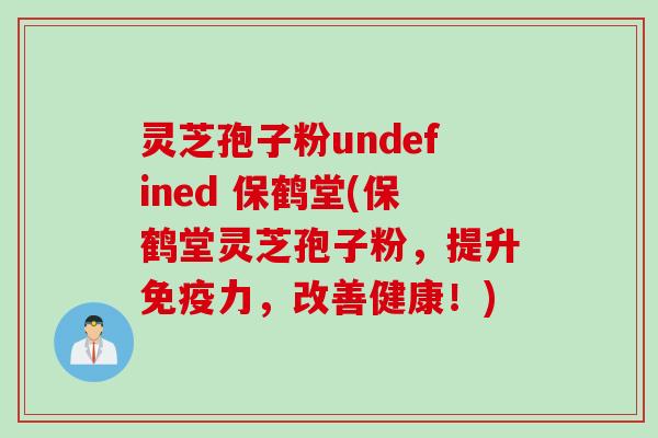 灵芝孢子粉undefined 保鹤堂(保鹤堂灵芝孢子粉,提升免疫力,改善健康!) 灵芝孢子粉undefined 保鹤堂(保鹤堂灵芝孢子粉,提升免疫力,改善健康!)