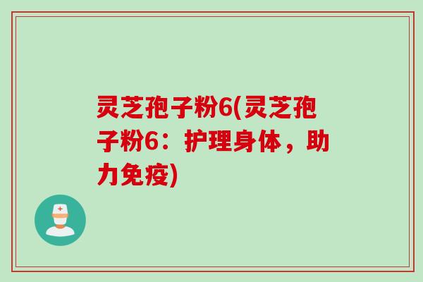 灵芝孢子粉6(灵芝孢子粉6:护理身体,助力免疫) 灵芝孢子粉6(灵芝孢子粉6:护理身体,助力免疫)