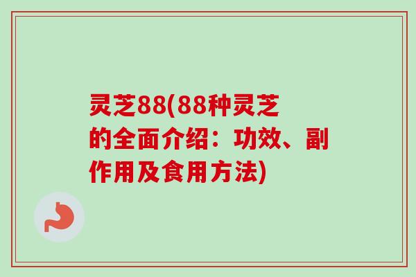 灵芝88(88种灵芝的全面介绍：功效、副作用及食用方法)