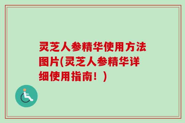 灵芝人参精华使用方法图片(灵芝人参精华详细使用指南！)