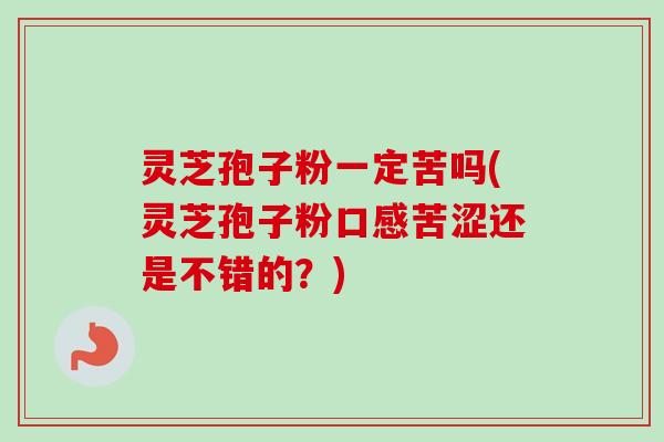 灵芝孢子粉一定苦吗(灵芝孢子粉口感苦涩还是不错的?) 灵芝孢子粉一定苦吗(灵芝孢子粉口感苦涩还是不错的?)