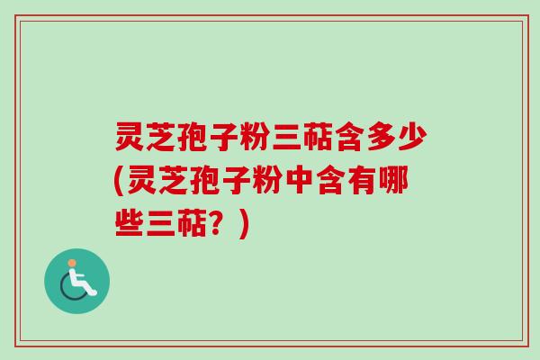 灵芝孢子粉三萜含多少(灵芝孢子粉中含有哪些三萜？)