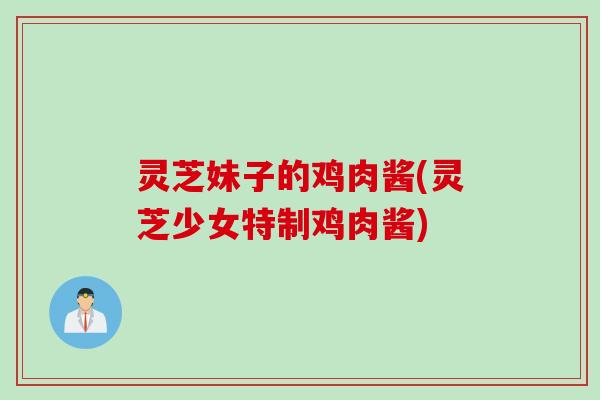 灵芝妹子的鸡肉酱(灵芝少女特制鸡肉酱)