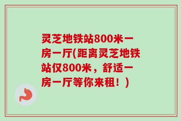灵芝地铁站800米一房一厅(距离灵芝地铁站仅800米，舒适一房一厅等你来租！)
