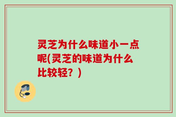 灵芝为什么味道小一点呢(灵芝的味道为什么比较轻？)