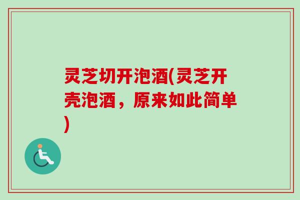 灵芝切开泡酒(灵芝开壳泡酒，原来如此简单)