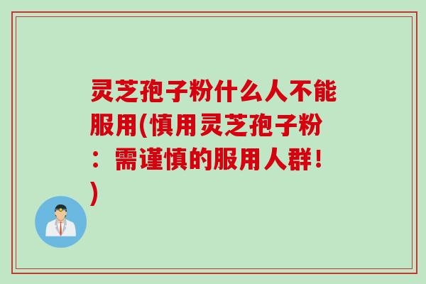 灵芝孢子粉什么人不能服用(慎用灵芝孢子粉：需谨慎的服用人群！)