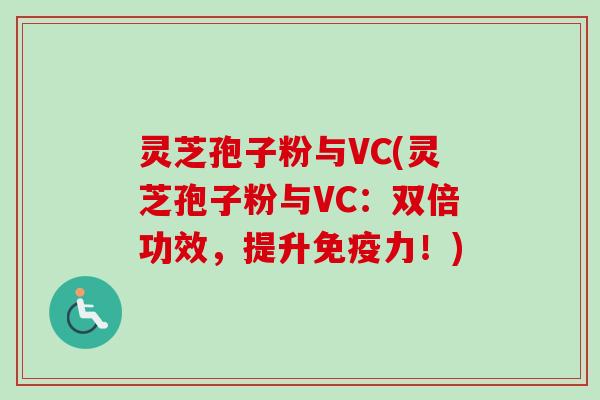 灵芝孢子粉与VC(灵芝孢子粉与VC：双倍功效，提升免疫力！)