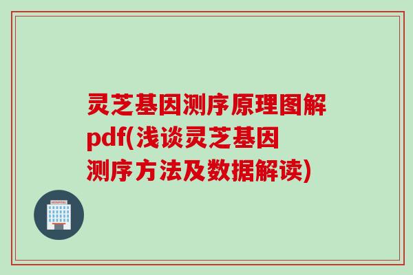 灵芝基因测序原理图解pdf(浅谈灵芝基因测序方法及数据解读) 灵芝基因测序原理图解pdf(浅谈灵芝基因测序方法及数据解读)