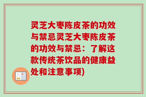 灵芝大枣陈皮茶的功效与禁忌灵芝大枣陈皮茶的功效与禁忌：了解这款传统茶饮品的健康益处和注意事项)