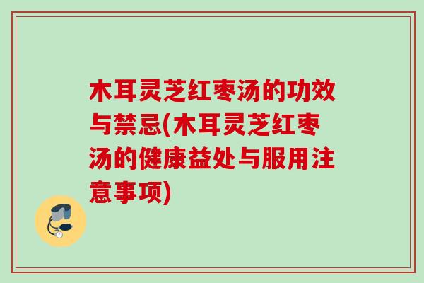 木耳灵芝红枣汤的功效与禁忌(木耳灵芝红枣汤的健康益处与服用注意事项)