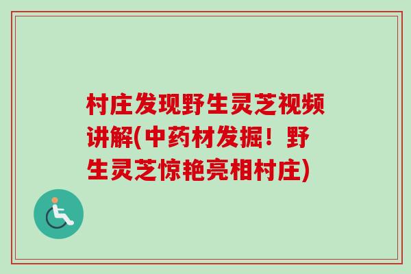 村庄发现野生灵芝视频讲解(材发掘!野生灵芝惊艳亮相村庄) 村庄发现野生灵芝视频讲解(材发掘!野生灵芝惊艳亮相村庄)