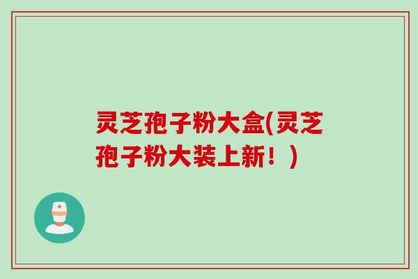 灵芝孢子粉大盒(灵芝孢子粉大装上新！)