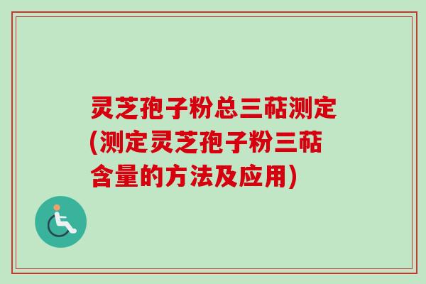 灵芝孢子粉总三萜测定(测定灵芝孢子粉三萜含量的方法及应用) 灵芝孢子粉总三萜测定(测定灵芝孢子粉三萜含量的方法及应用)