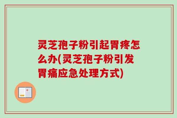 灵芝孢子粉引起胃疼怎么办(灵芝孢子粉引发胃痛应急处理方式) 灵芝孢子粉引起胃疼怎么办(灵芝孢子粉引发胃痛应急处理方式)
