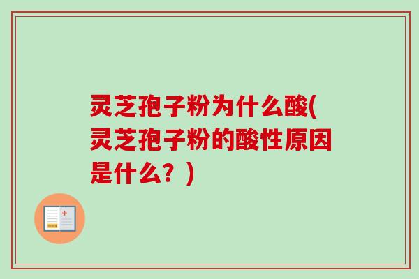 灵芝孢子粉为什么酸(灵芝孢子粉的酸性原因是什么？)