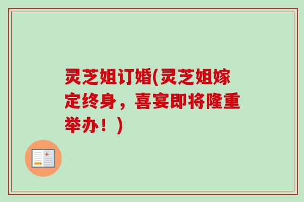 灵芝姐订婚(灵芝姐嫁定终身，喜宴即将隆重举办！)