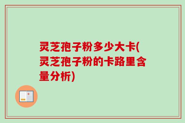 灵芝孢子粉多少大卡(灵芝孢子粉的卡路里含量分析)
